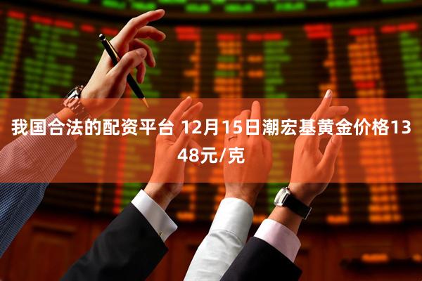 我国合法的配资平台 12月15日潮宏基黄金价格1348元/克