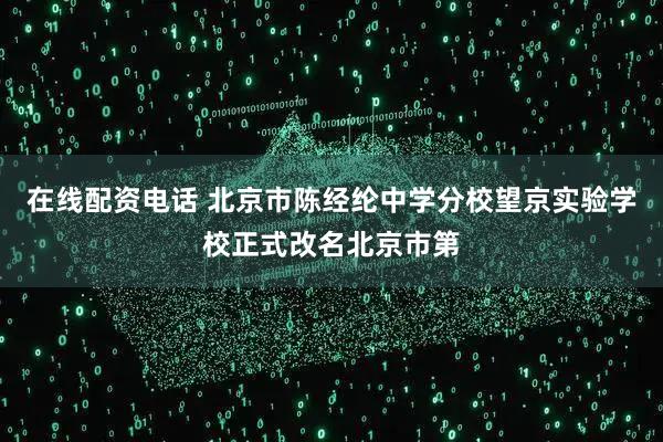 在线配资电话 北京市陈经纶中学分校望京实验学校正式改名北京市第