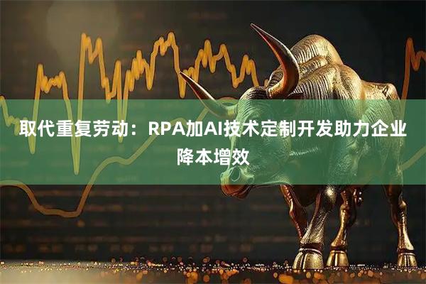 取代重复劳动：RPA加AI技术定制开发助力企业降本增效