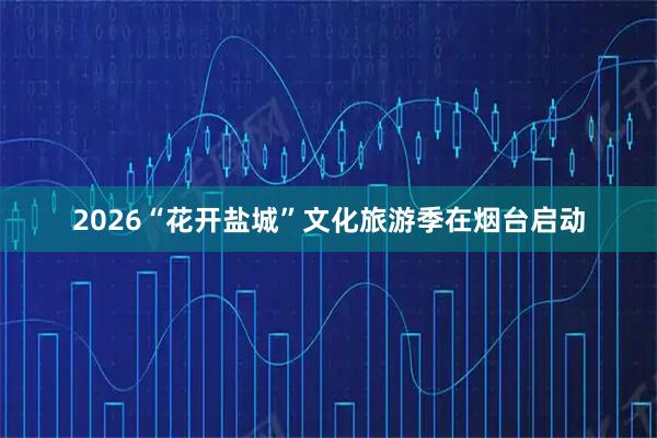 2026“花开盐城”文化旅游季在烟台启动