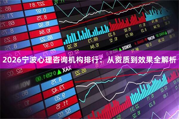 2026宁波心理咨询机构排行：从资质到效果全解析
