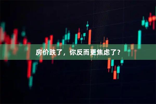 房价跌了，你反而更焦虑了？